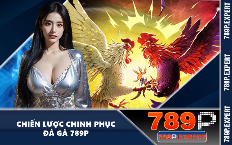 Chiến lược chinh phục đá gà 789P