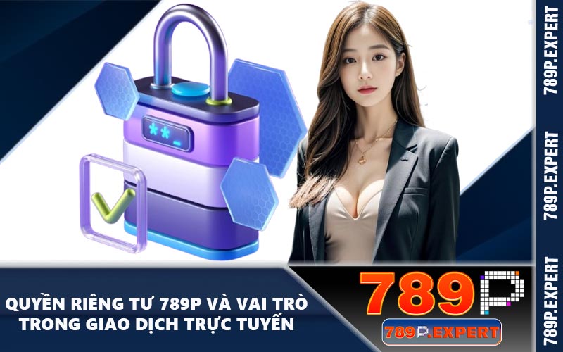 Quyền riêng tư 789P và vai trò trong giao dịch trực tuyến