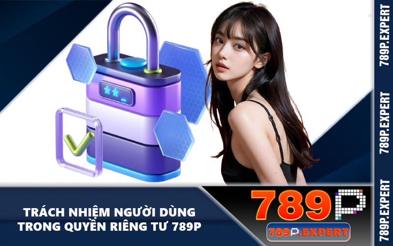 Trách nhiệm người dùng trong quyền riêng tư 789P