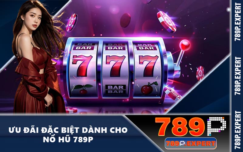 Ưu đãi đặc biệt dành cho nổ hũ 789P
